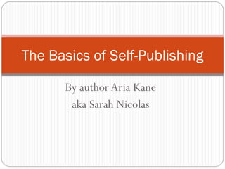By author Aria Kane
aka Sarah Nicolas
The Basics of Self-Publishing
 
