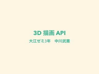 3D 描画 API
大江ゼミ3年 中川武憲
 