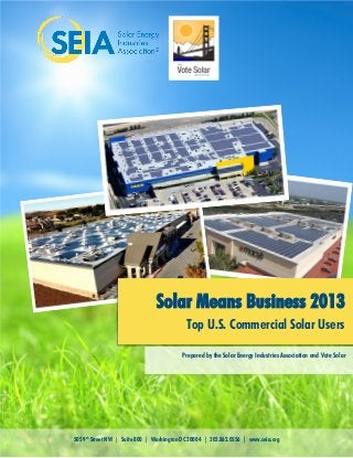 Solar Means Business 2013
Top U.S. Commercial Solar Users
Prepared by the Solar Energy Industries Association and Vote Solar

505 9th Street NW | Suite 800 | Washington DC 20004 | 202.862.0556 | www.seia.org

 