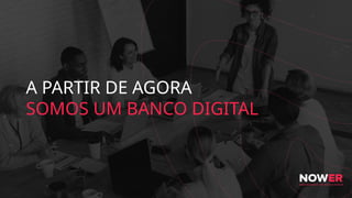 A PARTIR DE AGORA
SOMOS UM BANCO DIGITAL
 