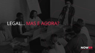 LEGAL… MAS E AGORA?
 
