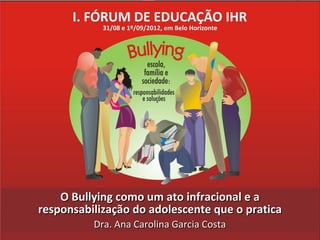 O Bullying como um ato infracional e a
responsabilização do adolescente que o pratica
          Dra. Ana Carolina Garcia Costa
 