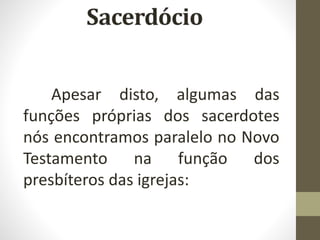 Apesar disto, algumas das
funções próprias dos sacerdotes
nós encontramos paralelo no Novo
Testamento na função dos
presbíteros das igrejas:
 