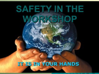 SAFETY IN THE WORKSHOP IT IS IN YOUR HANDS 