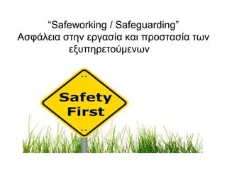 “Safeworking / Safeguarding” 
Ασφάλεια στην εργασία και προστασία των 
εξυπηρετούμενων 
 