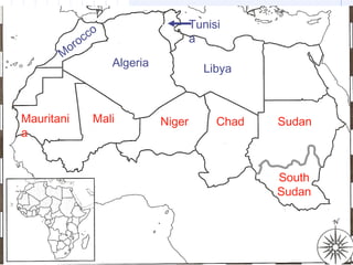 Libya
Tunisi
a
Algeria
M
orocco
Mauritani
a
Mali Niger Chad Sudan
South
Sudan
 