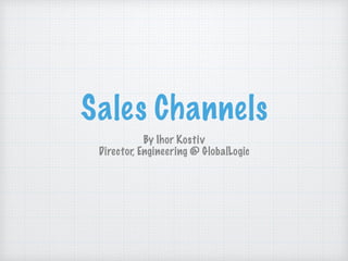 Sales Channels
By Ihor Kostiv
Director, Engineering @ GlobalLogic
 