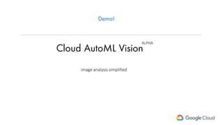Cloud AutoML Vision
image analysis simplified
Demo!
ALPHA
 