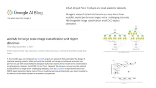 CIFAR-10 and Penn Treebank are small academic datasets.
Google’s research scientists became curious about how
AutoML would perform on larger, more challenging datasets
like ImageNet image classification and COCO object
detection.
 