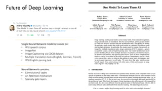 Future of Deep Learning
Single Neural Network model is trained on:
• WSJ speech corpus
• ImageNet
• Image Captioning via COCO dataset
• Multiple translation tasks (English, German, French)
• WSJ English parsing task
Neural Network contains:
• Convolutional layers
• An Attention mechanism
• Sparsely-gate layers
 