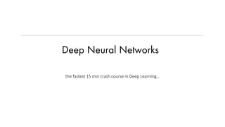 Deep Neural Networks
the fastest 15 min crash course in Deep Learning…
 