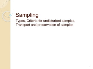 Sampling
Types, Criteria for undisturbed samples,
Transport and preservation of samples
1
 