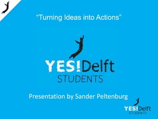 “Turning Ideas into Actions”

Presentation by Sander Peltenburg

 