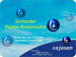 Santander
Región Responsable

    Diana Marcela Camacho
     Noviembre 14 de 2008
 