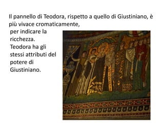 Il pannello di Teodora, rispetto a quello di Giustiniano, è 
più vivace cromaticamente, 
per indicare la 
ricchezza. 
Teodora ha gli 
stessi attributi del 
potere di 
Giustiniano. 
 