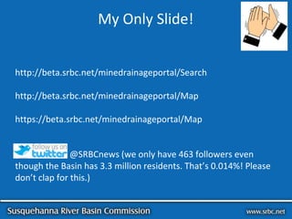 My Only Slide!
http://beta.srbc.net/minedrainageportal/Search
http://beta.srbc.net/minedrainageportal/Map
https://beta.srb...