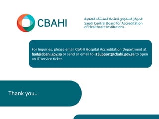 Thank you…
For Inquiries, please email CBAHI Hospital Accreditation Department at
had@cbahi.gov.sa or send an email to ITS...