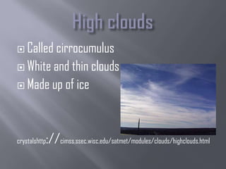  Calledcirrocumulus
 White and thin clouds

 Made up of ice




crystalshttp   ://cimss.ssec.wisc.edu/satmet/modules/clouds/highclouds.html
 