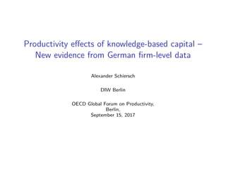 Productivity eﬀects of knowledge-based capital –
New evidence from German ﬁrm-level data
Alexander Schiersch
DIW Berlin
OECD Global Forum on Productivity,
Berlin,
September 15, 2017
 