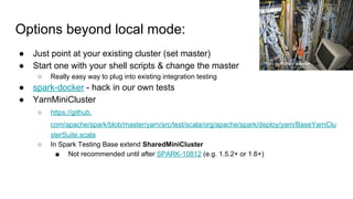 Options beyond local mode:
● Just point at your existing cluster (set master)
● Start one with your shell scripts & change...