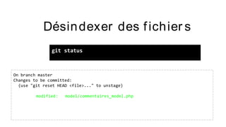 Désindexer des fichier s
git status
On branch master
Changes to be committed:
(use "git reset HEAD <file>..." to unstage)
modified: model/commentaires_model.php
 