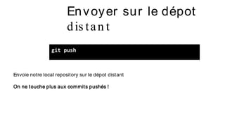 Envoyer sur le dépot
dis tan t
git push
Envoie notre local repository sur le dépot distant
On ne touche plus aux commits pushés !
 