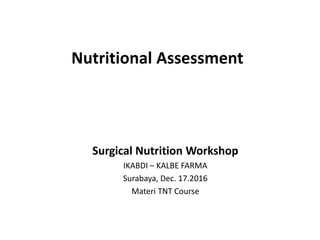 Nutritional Assessment
Surgical Nutrition Workshop
IKABDI – KALBE FARMA
Surabaya, Dec. 17.2016
Materi TNT Course
 