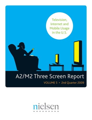 Television,
             Internet and
             Mobile Usage
              in the U.S.




A2/M2 Three Screen Report
          VOLUME 5 • 2nd Quarter 2009
 