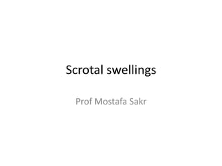 Scrotal swellings
Prof Mostafa Sakr
 