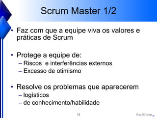 Scrum Master 1/2 Faz com que a equipe viva os valores e práticas de Scrum Protege a equipe de: Riscos  e interferências externos Excesso de otimismo Resolve os problemas que aparecerem logísticos de conhecimento/habilidade 
