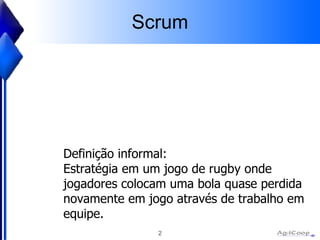 Scrum Definição informal: Estratégia  em um jogo de rugby onde jogadores colocam uma bola quase perdida novamente em jogo  através  de trabalho em  equipe. 