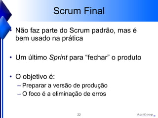 Scrum Final Não faz parte do Scrum padrão, mas é bem usado na prática Um último  Sprint  para “fechar” o produto O objetivo é: Preparar a versão de produção O foco é a eliminação de erros 