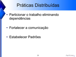 Práticas Distribuídas Particionar o trabalho eliminando dependências Fortalecer a comunicação Estabelecer Padrões 