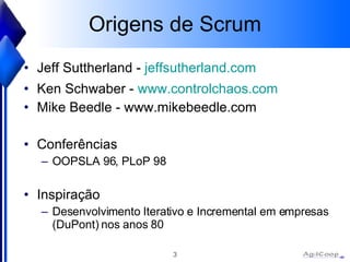 Origens de Scrum Jeff Suttherland -  jeffsutherland .com Ken Schwaber -  www . controlchaos .com Mike Beedle -  www.mikebeedle.com Conferências OOPSLA 96, PLoP 98 Inspiração Desenvolvimento Iterativo e Incremental em empresas  (DuPont) nos anos 80 