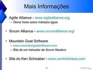 Mais Informa ções Agille Alliance -  www. agilealliance .org Ótima fonte sobre métodos ágeis Scrum Alliance -  www.scrumalliance.org/ Mountain Goat Software www. mountaingoatsoftware .com Site de um treinador de  Scrum Masters Site do Ken Schwaber -  www.controlchaos.com 