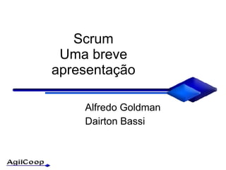 Scrum Uma breve apresenta ção Alfredo Goldman Dairton Bassi 