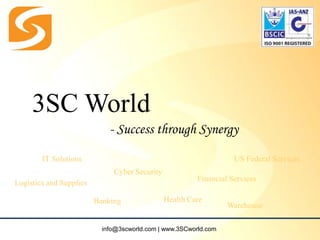 - Success through Synergy
3SC World
IT Solutions
Cyber Security
Logistics and Supplies
Banking Health Care
Financial Services
Warehouse
US Federal Services
info@3scworld.com | www.3SCworld.com
 