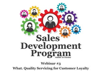 Webinar #3
What. Quality Servicing for Customer Loyalty
 