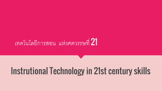 เทคโนโลยีการสอน แห่งศตวรรษที่ 21
Instrutional Technology in 21st century skills
 