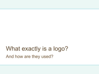 What exactly is a logo?
And how are they used?
 