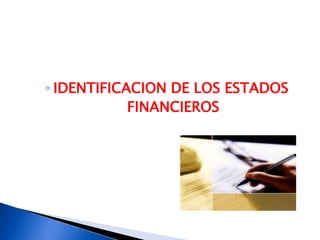 ◦ IDENTIFICACION DE LOS ESTADOS
            FINANCIEROS
 