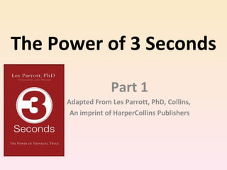 The Power of 3 Seconds Part 1 Adapted From Les Parrott, PhD, Collins,  An imprint of HarperCollins Publishers 