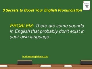3 Secrets to Boost Your English Pronunciation 
PROBLEM: There are some sounds in English that probably don’t exist in your...