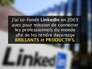 J’ai co-fondé LinkedIn en 2003
avec pour mission de connecter
les professionnels du monde
aﬁn de les rendre davantage
BRIL...