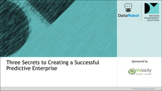 © 2019 Decision Management Solutions
Sponsored by
Three Secrets to Creating a Successful
Predictive Enterprise
 