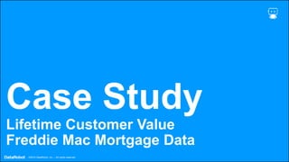 . ©2019 DataRobot, Inc. – All rights reserved
Case Study
Lifetime Customer Value
Freddie Mac Mortgage Data
 