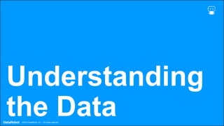 . ©2019 DataRobot, Inc. – All rights reserved
Understanding
the Data
 