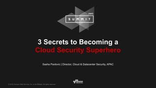 © 2016, Amazon Web Services, Inc. or its Affiliates. All rights reserved.
Sasha Pavlovic | Director, Cloud & Datacenter Security, APAC
3 Secrets to Becoming a 
Cloud Security Superhero
 