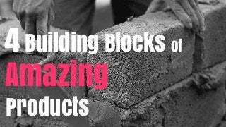 Building Blocks of
Amazing
Products
4
 