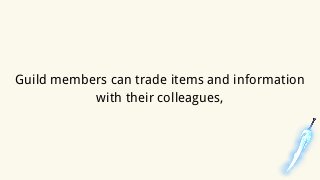 Guild members can trade items and information
with their colleagues,
 